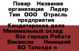 Повар › Название организации ­ Лидер Тим, ООО › Отрасль предприятия ­ Кондитерское дело › Минимальный оклад ­ 30 000 - Все города Работа » Вакансии   . Ненецкий АО,Топседа п.